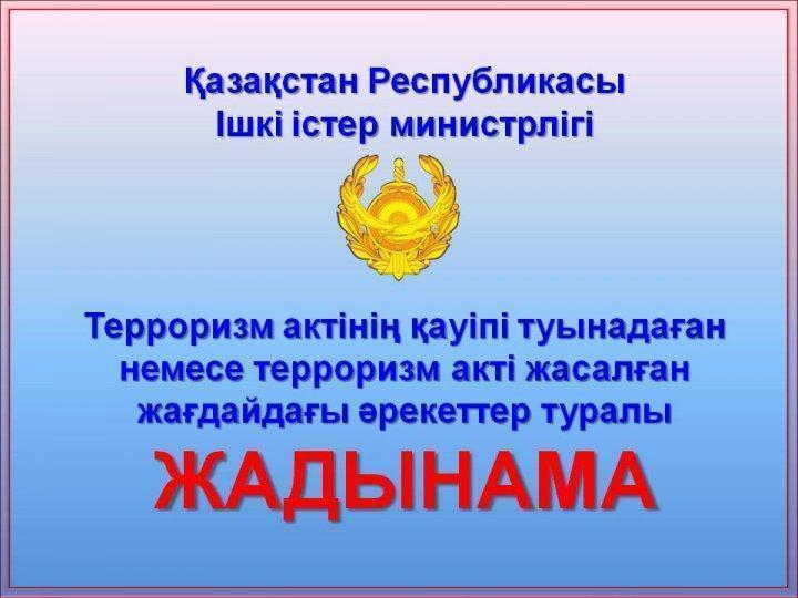 Терроризм актінің қауіпі туынадаған немесе терроризм акті жасалған жағдайдағы әрекеттер туралы  ЖАДЫНАМА
